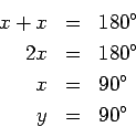 \begin{eqnarray*}
x+x & = & 180^{\circ} \\ 2x & = & 180^{\circ} \\ x & = &
90^{\circ} \\ y & = & 90^{\circ}
\end{eqnarray*}