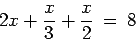 \begin{displaymath}
2x+\frac{x}{3}+\frac{x}{2} \:=\: 8
\end{displaymath}